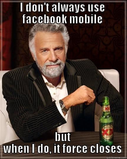 I DON'T ALWAYS USE FACEBOOK MOBILE BUT WHEN I DO, IT FORCE CLOSES The Most Interesting Man In The World