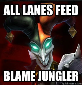 all lanes feed blame jungler  League of Legends