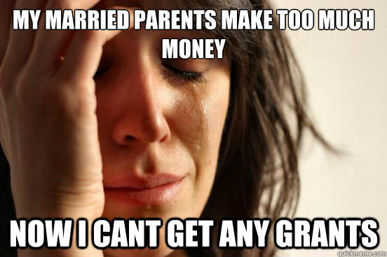 my married parents make too much money now i cant get any grants  First World Problems