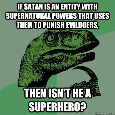 If satan is an entity with supernatural powers that uses them to punish evildoers, then isn't he a superhero? - If satan is an entity with supernatural powers that uses them to punish evildoers, then isn't he a superhero?  Philosoraptor - Casey