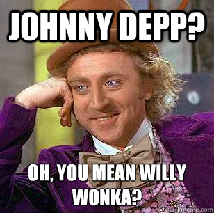 Johnny Depp? Oh, you mean Willy Wonka?
  Condescending Wonka