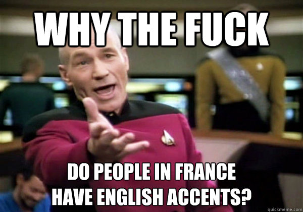 Why the fuck Do people in France 
have English accents?  Why The Fuck Picard