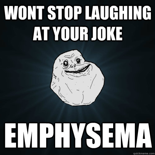 wont stop laughing at your joke emphysema - wont stop laughing at your joke emphysema  Forever Alone