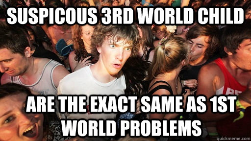 Suspicous 3rd world child are the exact same as 1st world problems  Sudden Clarity Clarence