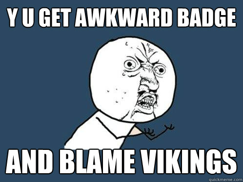 Y U GET AWKWARD BADGE AND BLAME VIKINGS  Y U No