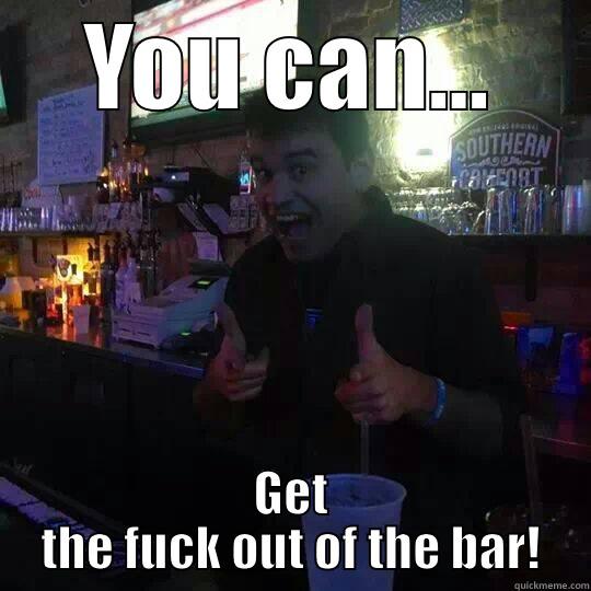 YOU CAN... GET THE FUCK OUT OF THE BAR! Misc
