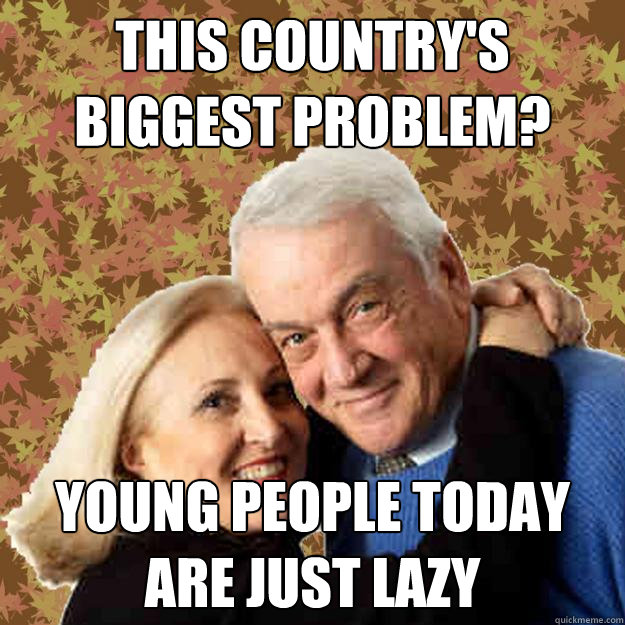 This country's biggest problem? Young people today are just lazy - This country's biggest problem? Young people today are just lazy  Asshole Boomers
