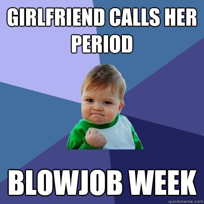 girlfriend calls her period blowjob week  Success Kid