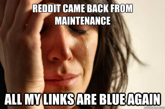 Reddit came back from maintenance all my links are blue again  First World Problems
