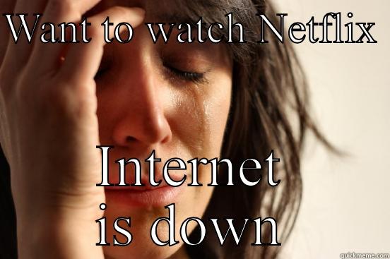 WANT TO WATCH NETFLIX  INTERNET IS DOWN First World Problems