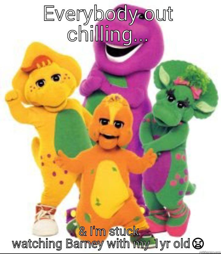 EVERYBODY OUT CHILLING... & I'M STUCK WATCHING BARNEY WITH MY 1YR OLD Misc