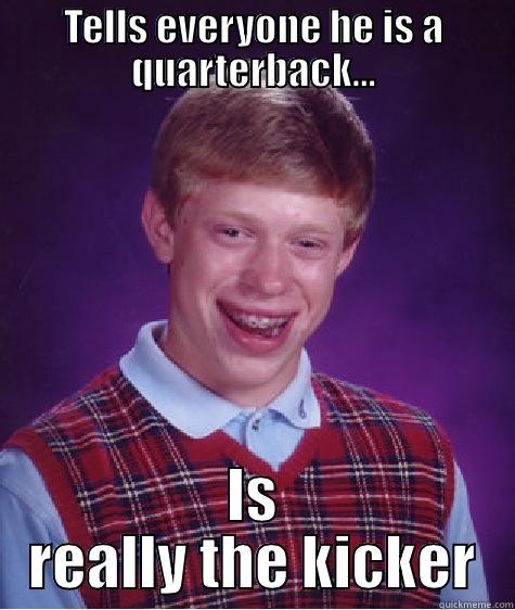 TELLS EVERYONE HE IS A QUARTERBACK... IS REALLY THE KICKER Bad Luck Brian