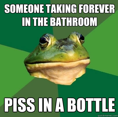 someone taking forever in the bathroom piss in a bottle  Foul Bachelor Frog