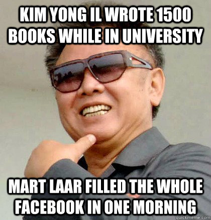 Kim Yong Il wrote 1500 books while in university Mart Laar filled the whole Facebook in one morning  