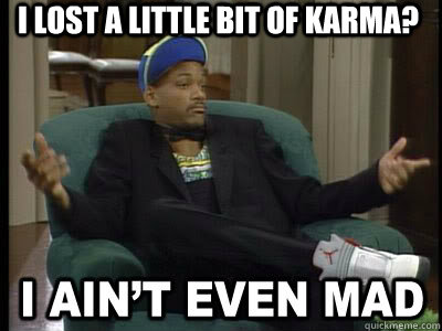 I lost a little bit of karma?  - I lost a little bit of karma?   Aint Even Mad Fresh Prince