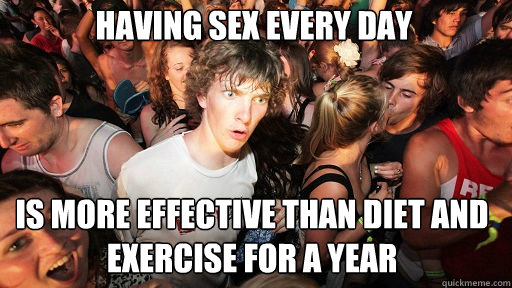 Having sex every day
 Is more effective than diet and exercise for a year  Sudden Clarity Clarence