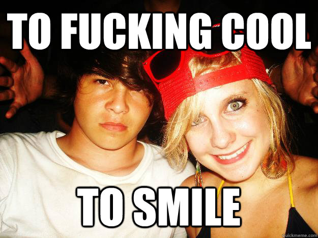 TO FUCKING COOL TO SMILE  