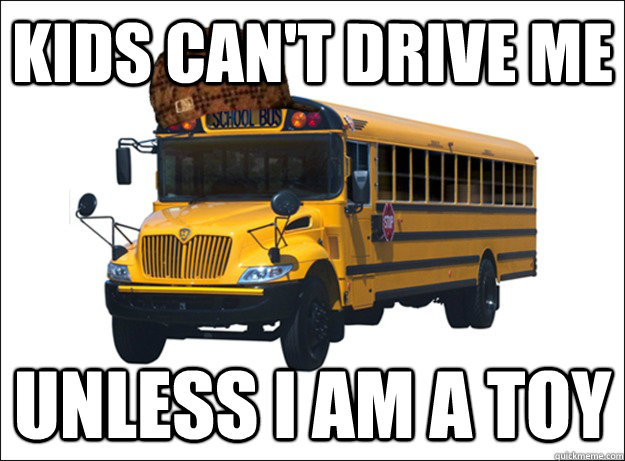 kids can't drive me unless I am a toy  
