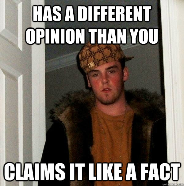 has a different opinion than you claims it like a fact  Scumbag Steve