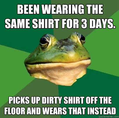 Been wearing the same shirt for 3 days. picks up dirty shirt off the floor and wears that instead  Foul Bachelor Frog