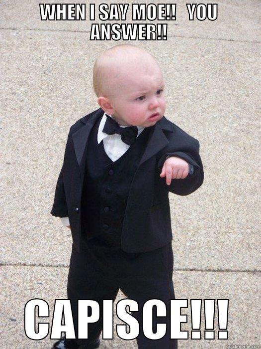 Answer me! - WHEN I SAY MOE!!   YOU ANSWER!! CAPISCE!!! Baby Godfather