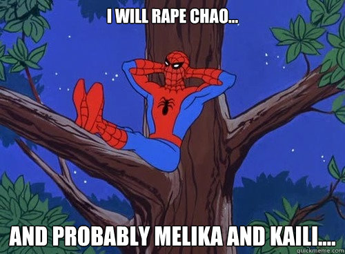 I will rape Chao... And probably melika and kaili....  Spider man
