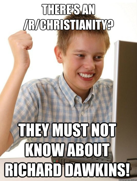 There's an /r/christianity? They must not know about richard dawkins!  First Day on the Internet Kid