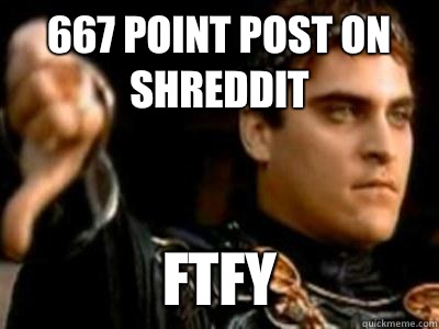 667 point post on shreddit FTFY  Downvoting Roman
