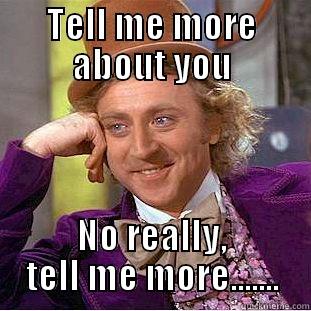 TELL ME MORE ABOUT YOU NO REALLY, TELL ME MORE....... Condescending Wonka