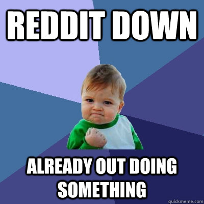 Reddit Down Already out doing something  Success Kid