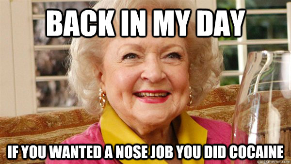 Back In my day If you wanted a nose job you did cocaine  - Back In my day If you wanted a nose job you did cocaine   Back In My Day Betty