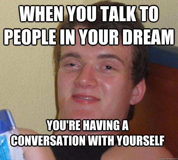When you talk to people in your dream you're having a conversation with yourself   10 Guy