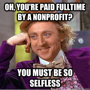 Oh, you're paid fulltime by a nonprofit? You must be so selfless  Condescending Wonka