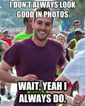 i don't always look good in photos wait, yeah i always do.  Ridiculously photogenic guy