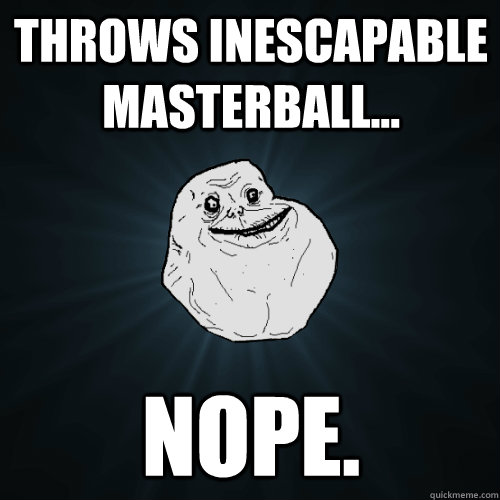 Throws Inescapable Masterball... NOPE.  Forever Alone
