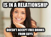 Is in a relationship DOESN'T ACCEPT FREE DRINKS FROM GUYS  