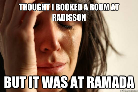 thought i booked a room at  radisson but it was at ramada  First World Problems