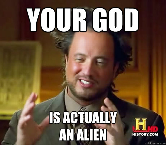 Your God is actually 
an alien  Ancient Aliens