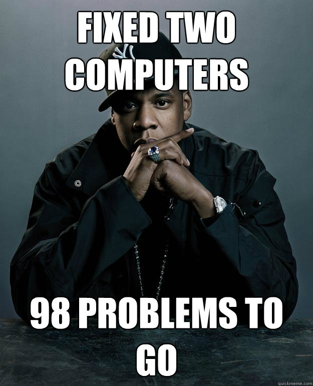 Fixed two computers 98 problems to go  Jay Z Problems