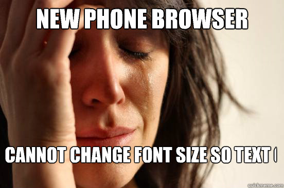 New phone browser Cannot change font size so text gets truncated  First World Problems