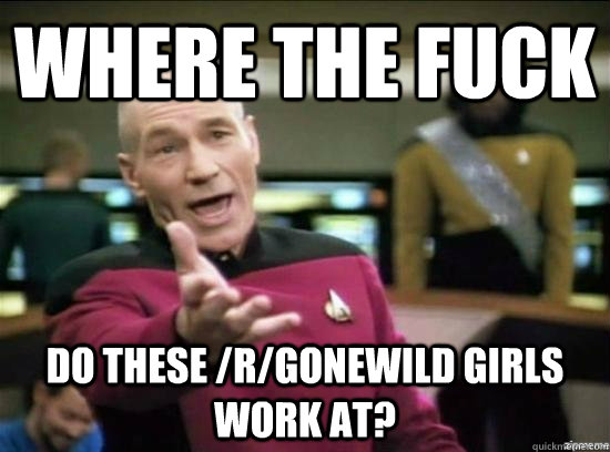 Where the fuck Do these /r/gonewild girls work at?   Annoyed Picard HD