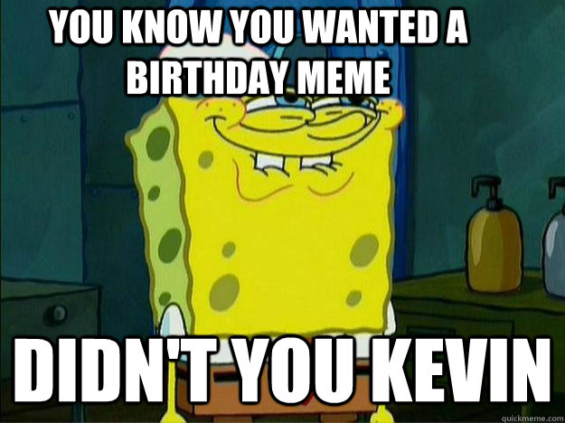 you know you wanted a birthday meme didn't you Kevin - you know you wanted a birthday meme didn't you Kevin  Suspecious Spongebob
