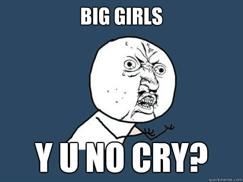 big girls y u no cry?  Y U No