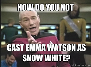how do you not cast emma watson as snow white?  Annoyed Picard