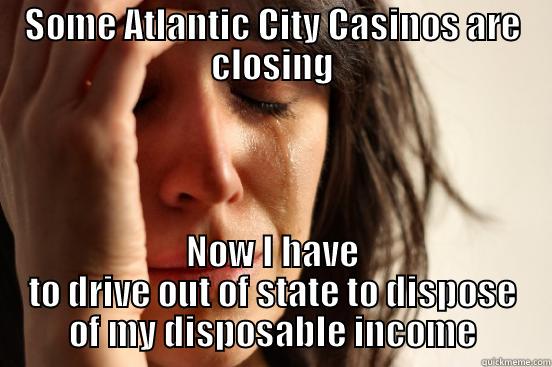 gambling blues - SOME ATLANTIC CITY CASINOS ARE CLOSING NOW I HAVE TO DRIVE OUT OF STATE TO DISPOSE OF MY DISPOSABLE INCOME First World Problems