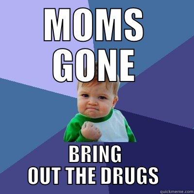 MOMS GONE BRING OUT THE DRUGS  Success Kid