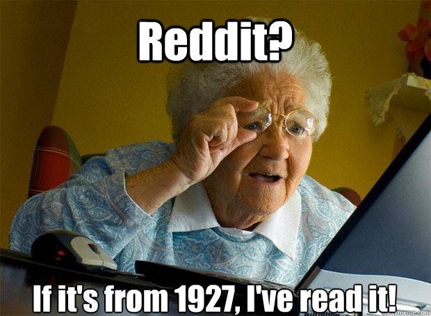 Reddit? If it's from 1927, I've read it!     Grandma finds the Internet