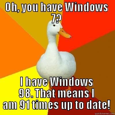 OH, YOU HAVE WINDOWS 7? I HAVE WINDOWS 98. THAT MEANS I AM 91 TIMES UP TO DATE! Tech Impaired Duck