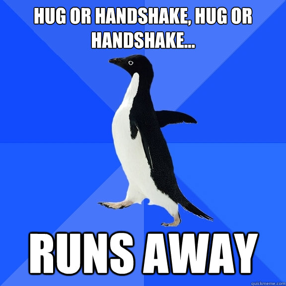 Hug or handshake, hug or handshake... runs away  Socially Awkward Penguin
