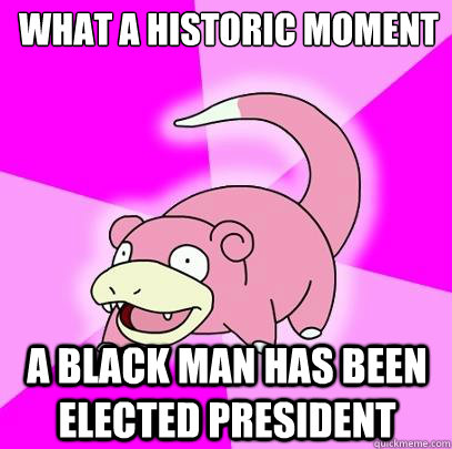 What a historic moment A black man has been elected president  Slowpoke